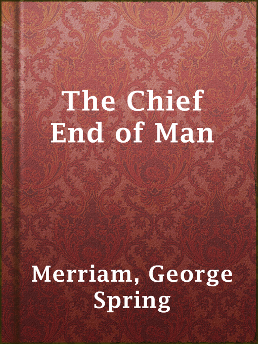Title details for The Chief End of Man by George Spring Merriam - Wait list